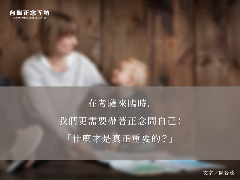 在考驗來臨時,我們更需要帶著正念問自己:「什麼才是真正重要的?」
