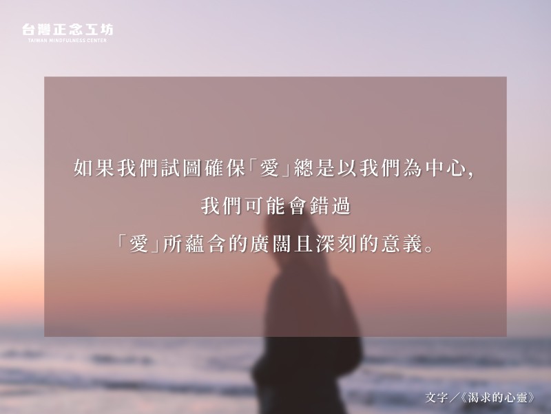 如果我們試圖確保『愛』總是以我們為中心，那麼，我們可能會錯過『愛』所蘊含的廣闊且深刻的意義。