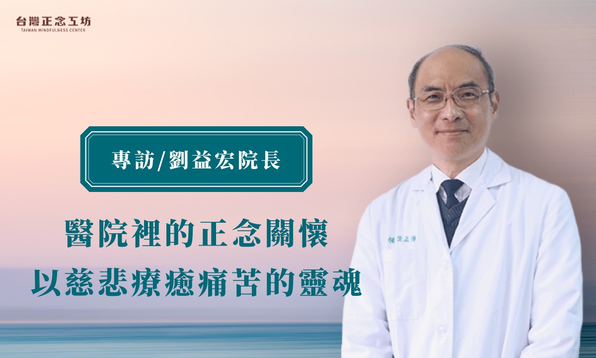 專訪／天主教仁慈醫院劉益宏院長：醫院裡的正念關懷，以慈悲療癒痛苦的靈魂