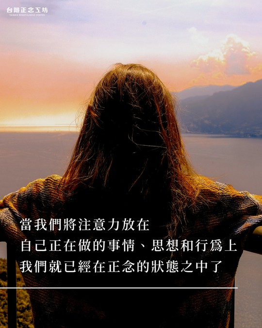 當我們將注意力放在自己正在做的事情、思想和行為上，我們就已經在正念的狀態之中了