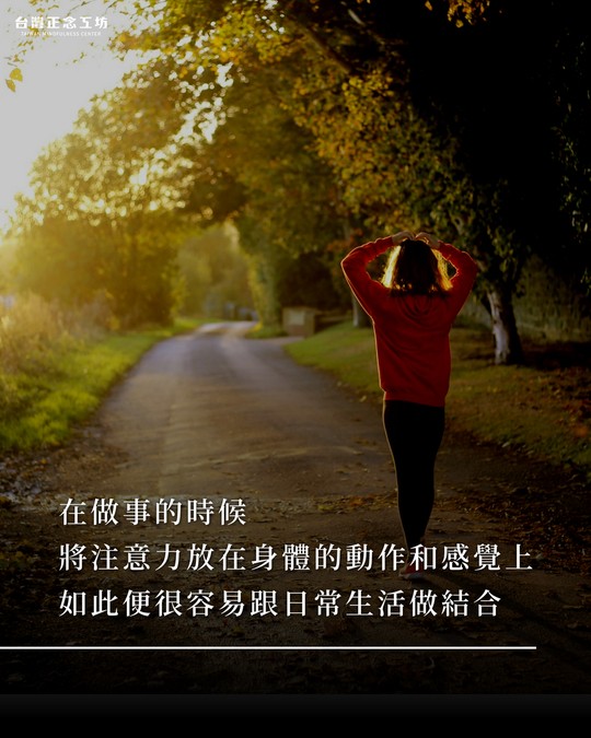 在做事的時候，將注意力放在身體的動作和感覺上，如此便非常容易就能跟日常生活做結合